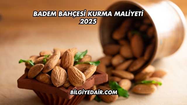 Badem Bahçesi Kurma Maliyeti 2025