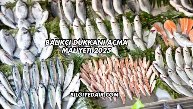 Balıkçı Dükkanı Açma Maliyeti 2025