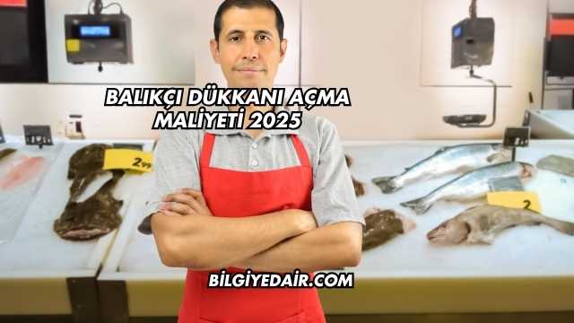 Balıkçı Dükkanı Açma Maliyeti 2025