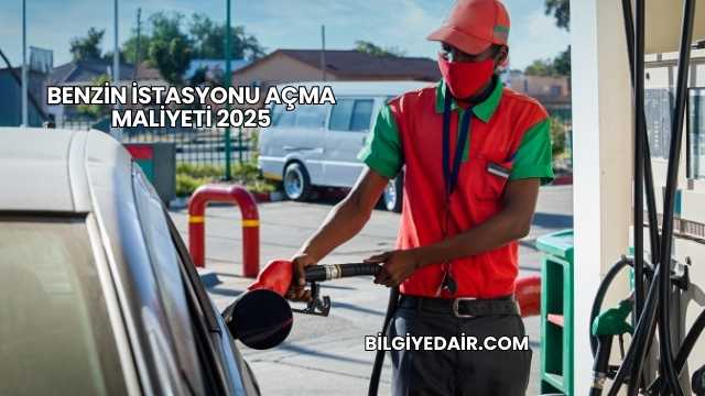 Benzin İstasyonu Açma Maliyeti 2025