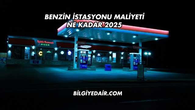 Benzin İstasyonu Maliyeti Ne Kadar 2025