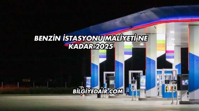 Benzin İstasyonu Maliyeti Ne Kadar 2025