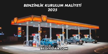 Benzinlik Kurulum Maliyeti 2025