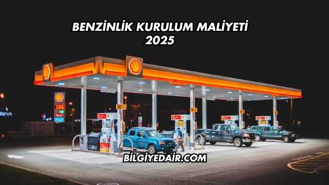 Benzinlik Kurulum Maliyeti 2025