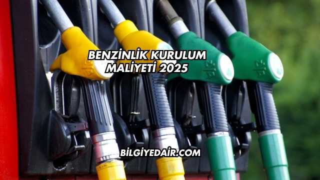 Benzinlik Kurulum Maliyeti 2025