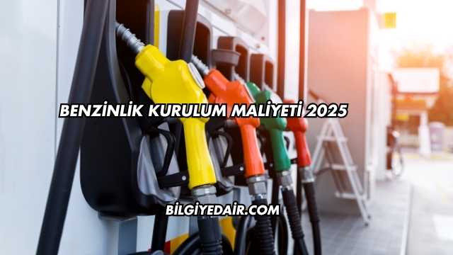Benzinlik Kurulum Maliyeti 2025