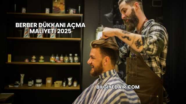 Berber Dükkanı Açma Maliyeti 2025