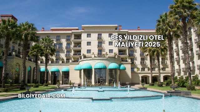 Beş Yıldızlı Otel Maliyeti 2025