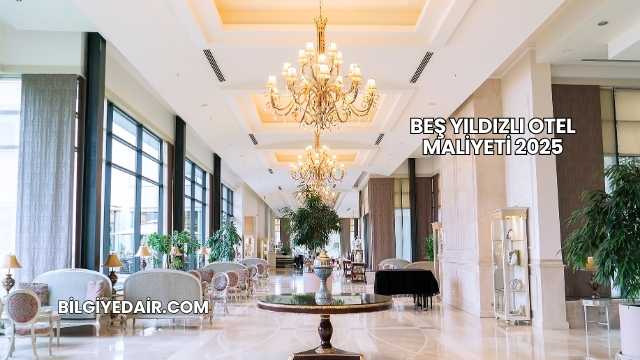 Beş Yıldızlı Otel Maliyeti 2025