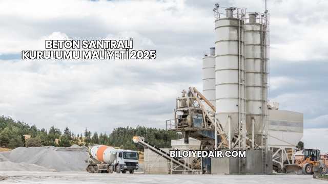 Beton Santrali Kurulumu Maliyeti 2025