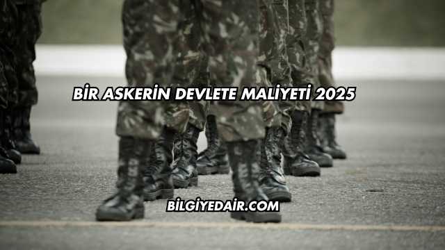 Bir Askerin Devlete Maliyeti 2025