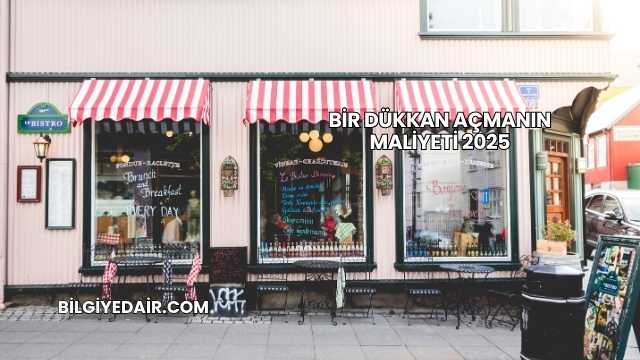 Bir Dükkan Açmanın Maliyeti 2025
