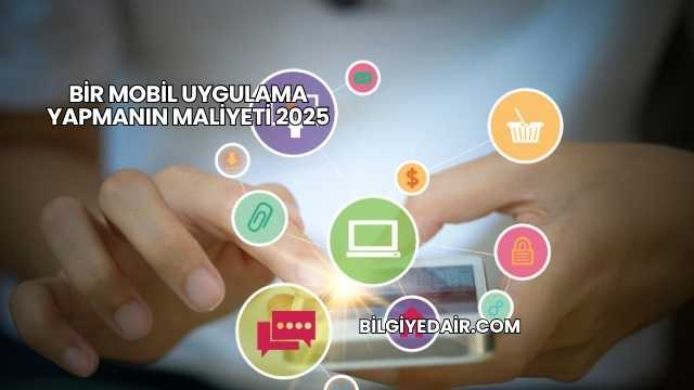 Bir Mobil Uygulama Yapmanın Maliyeti 2025