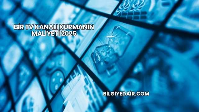 Bir TV Kanalı Kurmanın Maliyeti 2025