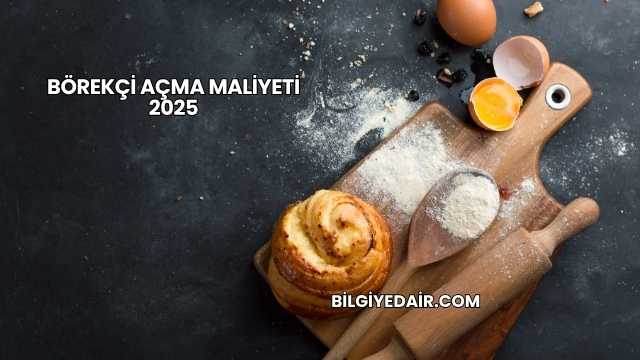 Börekçi Açma Maliyeti 2025