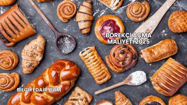 Börekçi Açma Maliyeti 2025
