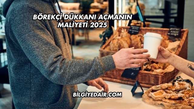 Börekçi Dükkanı Açmanın Maliyeti 2025