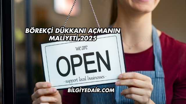 Börekçi Dükkanı Açmanın Maliyeti 2025