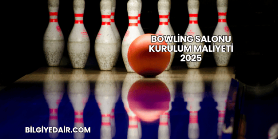 Bowling Salonu Kurulum Maliyeti 2025