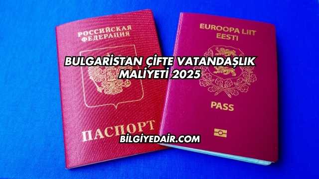 Bulgaristan Çifte Vatandaşlık Maliyeti 2025