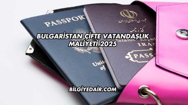 Bulgaristan Çifte Vatandaşlık Maliyeti 2025