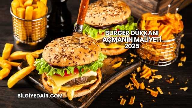 Burger Dükkanı Açmanın Maliyeti 2025