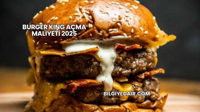 Burger King Açma Maliyeti 2025