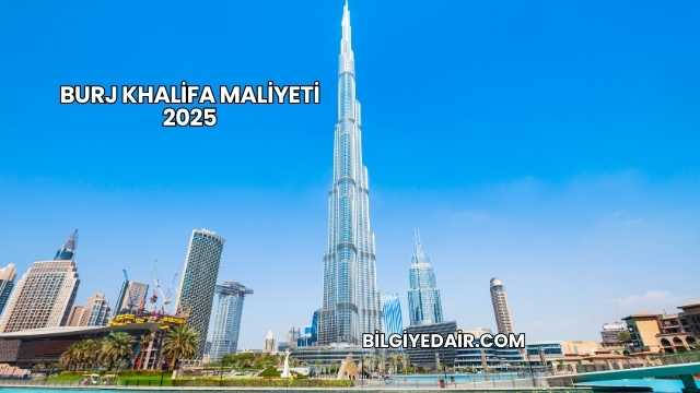 Burj Khalifa Maliyeti 2025