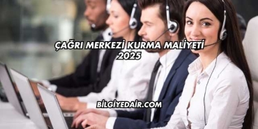 Çağrı Merkezi Kurma Maliyeti 2025