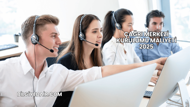 Çağrı Merkezi Kurulumu Maliyeti 2025