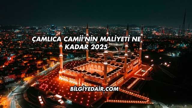 Çamlıca Camii'nin Maliyeti Ne Kadar 2025