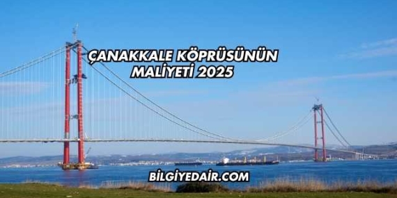 Çanakkale Köprüsünün Maliyeti 2025