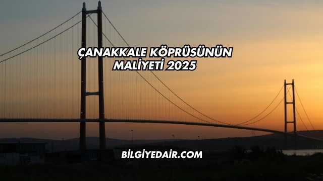 Çanakkale Köprüsünün Maliyeti 2025