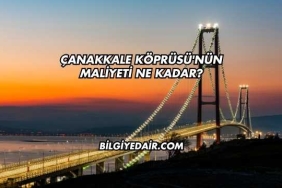 Çanakkale Köprüsü'nün Maliyeti Ne Kadar?