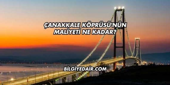 Çanakkale Köprüsü’nün Maliyeti Ne Kadar?