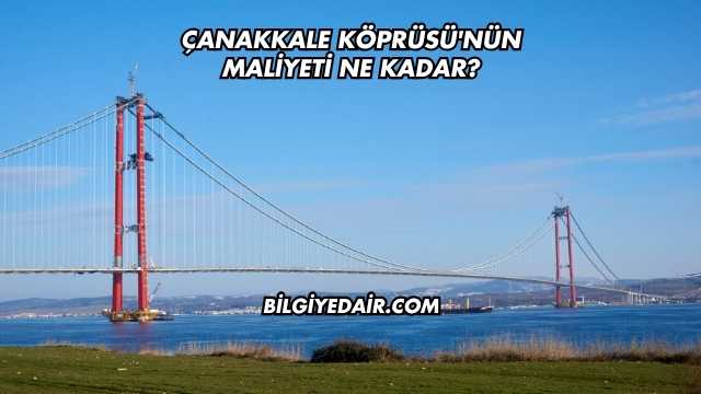 Çanakkale Köprüsü'nün Maliyeti Ne Kadar?