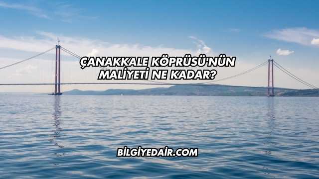 Çanakkale Köprüsü'nün Maliyeti Ne Kadar?