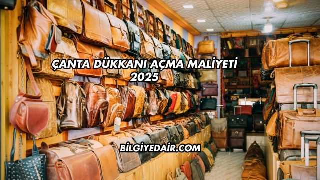 Çanta Dükkanı Açma Maliyeti 2025