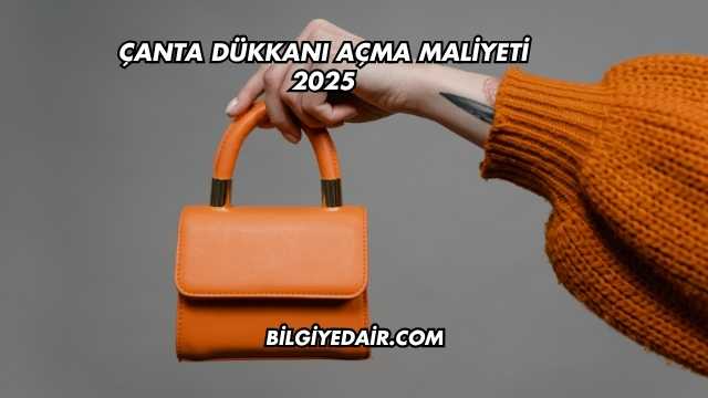 Çanta Dükkanı Açma Maliyeti 2025
