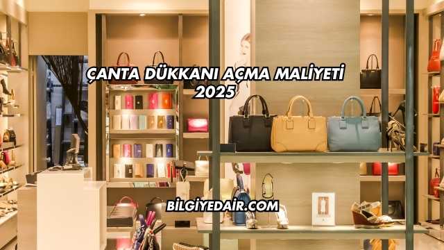 Çanta Dükkanı Açma Maliyeti 2025