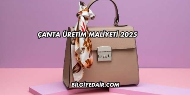 Çanta Üretim Maliyeti 2025