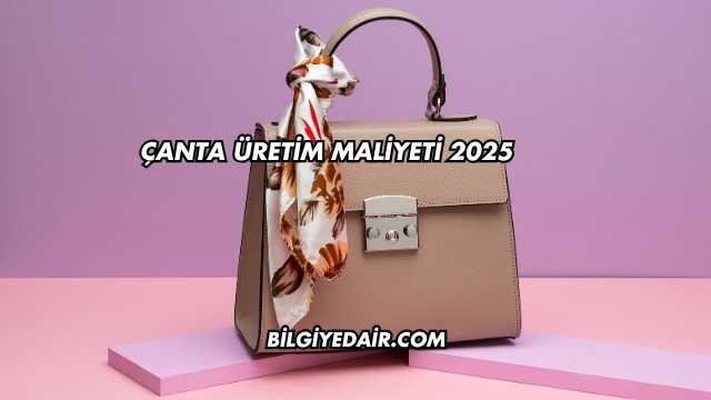 Çanta Üretim Maliyeti 2025