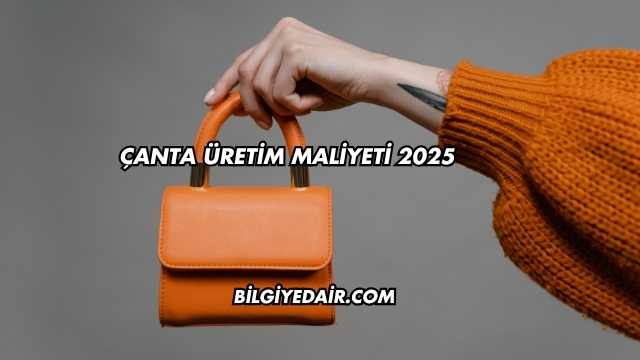 Çanta Üretim Maliyeti 2025