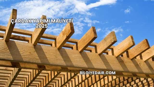 Çardak Yapımı Maliyeti 2025