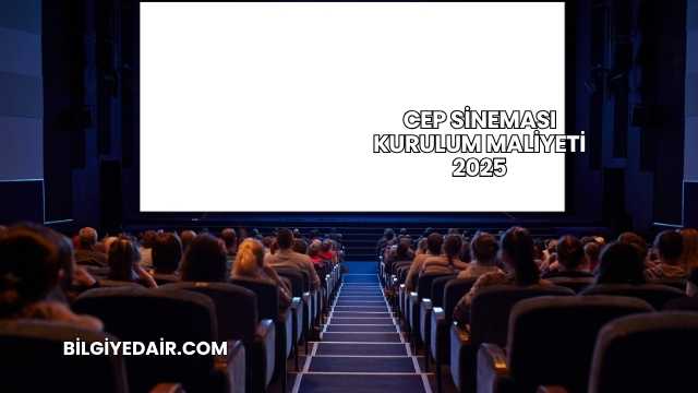 Cep Sineması Kurulum Maliyeti 2025