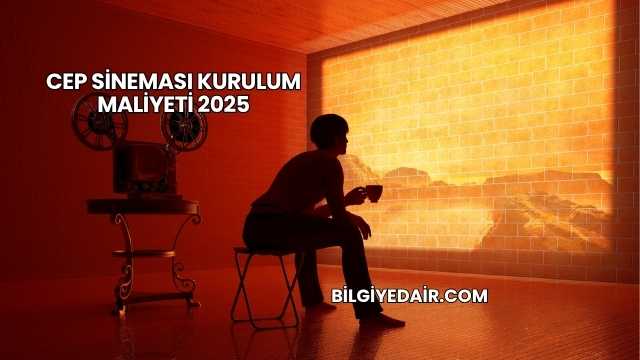 Cep Sineması Kurulum Maliyeti 2025