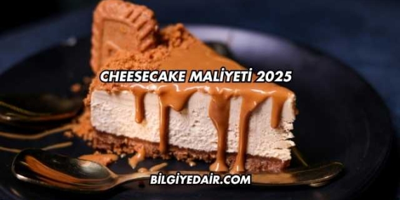 Cheesecake Maliyeti 2025
