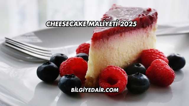 Cheesecake Maliyeti 2025