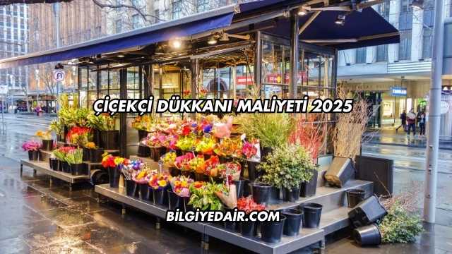 Çiçekçi Dükkanı Maliyeti 2025