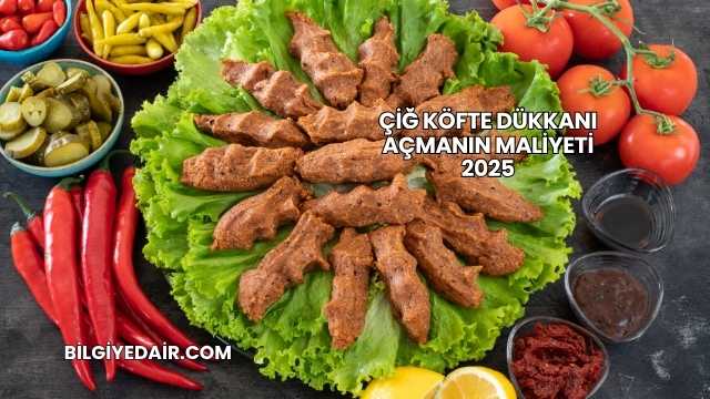 Çiğ Köfte Dükkanı Açmanın Maliyeti 2025